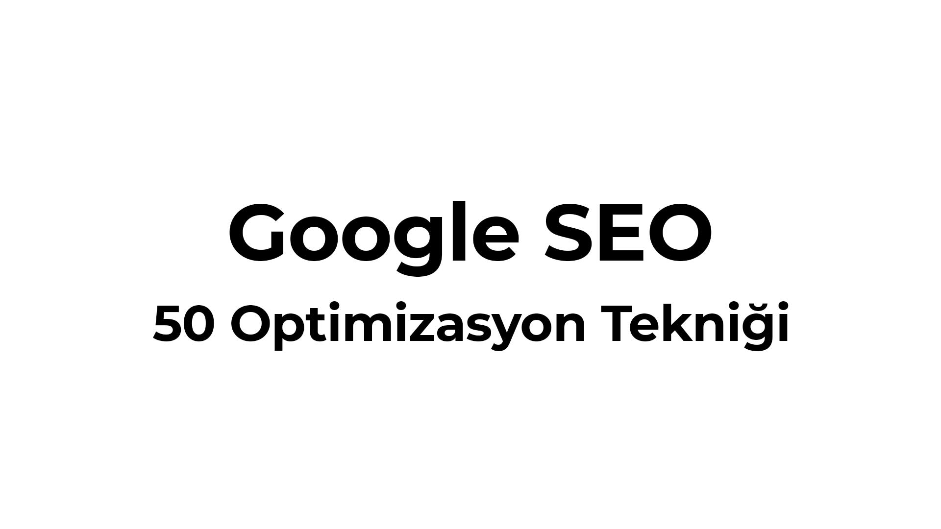 50 google seo optimizasyon tekniği - SEO Danışmanlığı